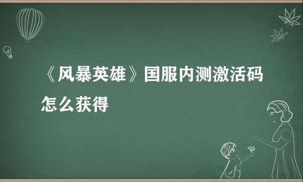 《风暴英雄》国服内测激活码怎么获得