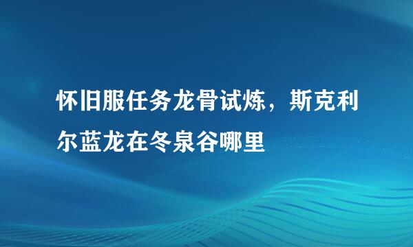 怀旧服任务龙骨试炼，斯克利尔蓝龙在冬泉谷哪里