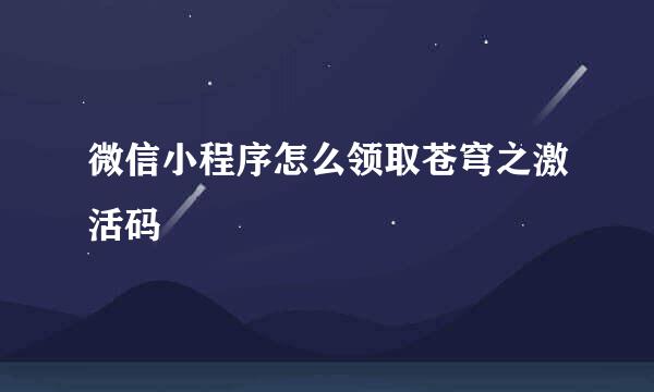 微信小程序怎么领取苍穹之激活码