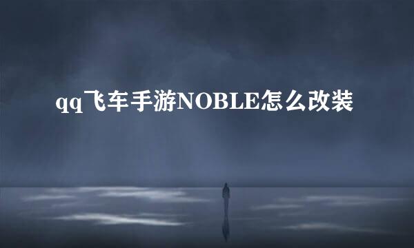 qq飞车手游NOBLE怎么改装