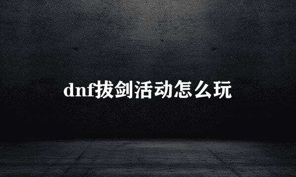 dnf拔剑活动怎么玩