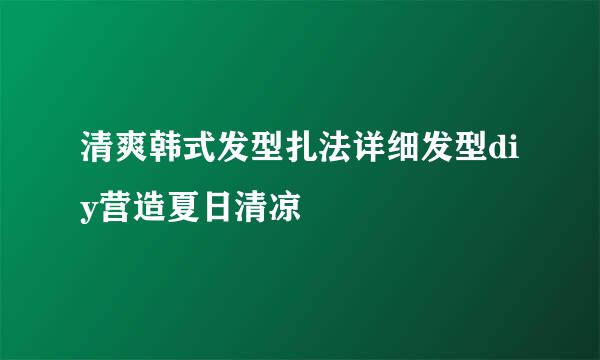 清爽韩式发型扎法详细发型diy营造夏日清凉