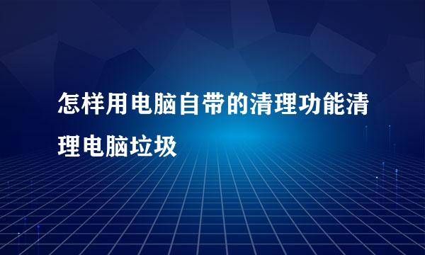 怎样用电脑自带的清理功能清理电脑垃圾