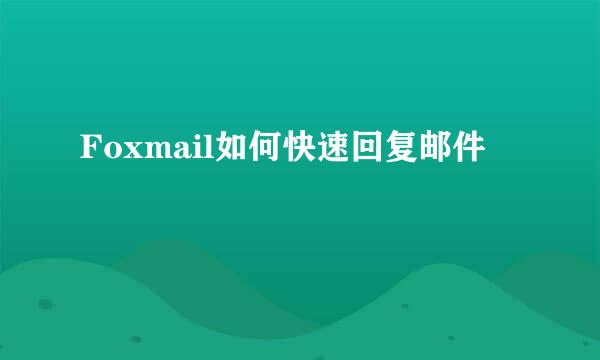 Foxmail如何快速回复邮件