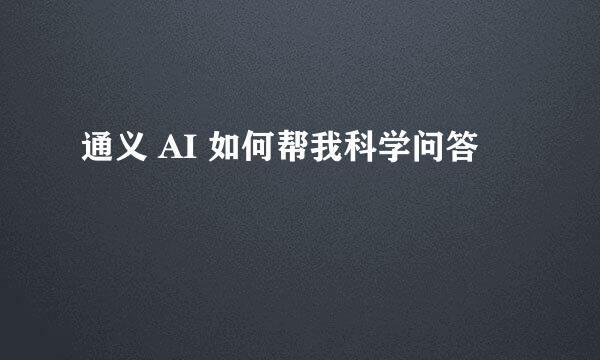 通义 AI 如何帮我科学问答