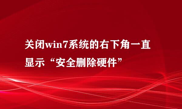 关闭win7系统的右下角一直显示“安全删除硬件”