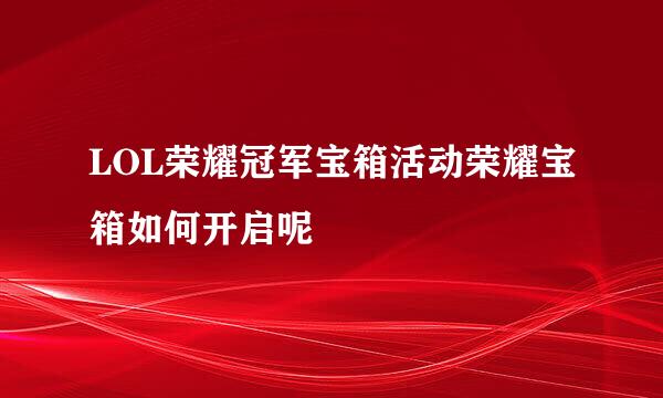 LOL荣耀冠军宝箱活动荣耀宝箱如何开启呢