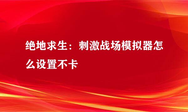 绝地求生：刺激战场模拟器怎么设置不卡