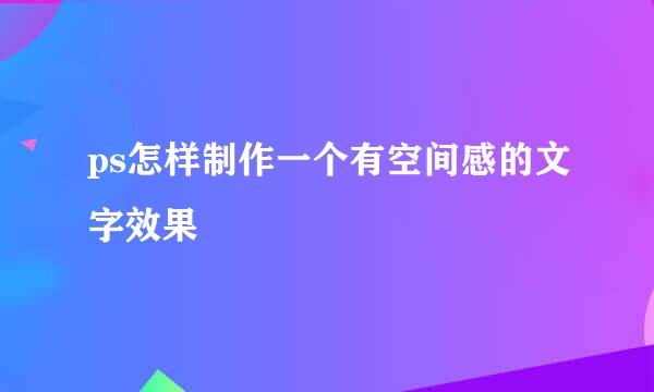 ps怎样制作一个有空间感的文字效果