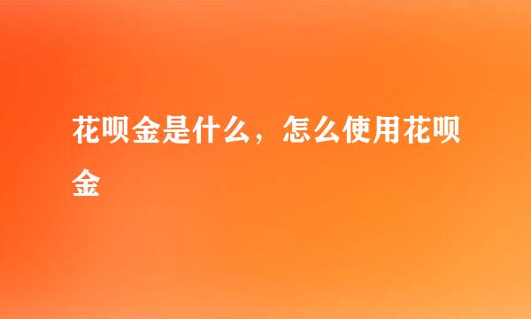 花呗金是什么，怎么使用花呗金