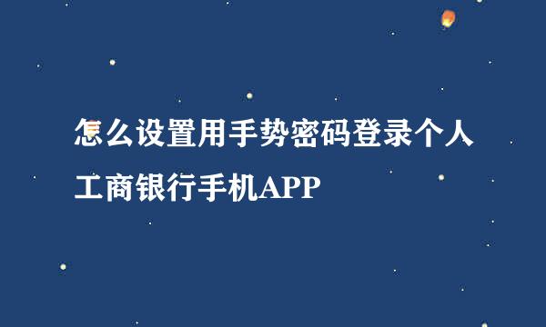 怎么设置用手势密码登录个人工商银行手机APP