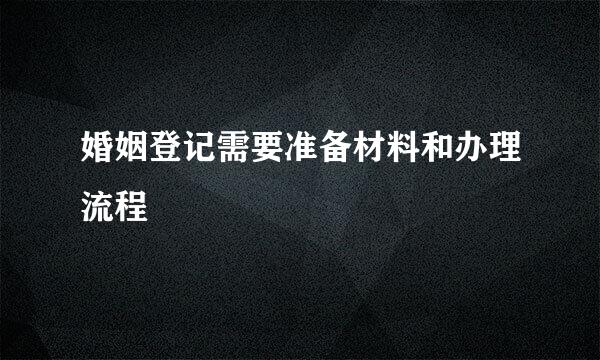 婚姻登记需要准备材料和办理流程