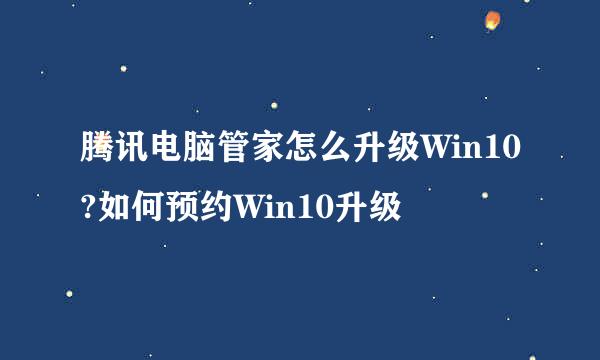 腾讯电脑管家怎么升级Win10?如何预约Win10升级