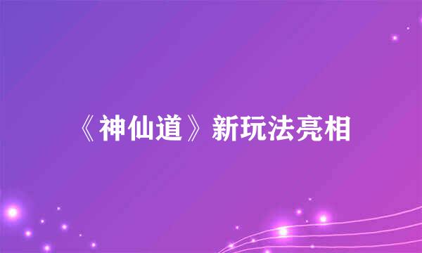 《神仙道》新玩法亮相