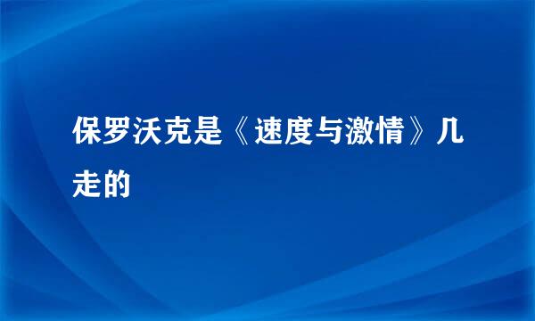 保罗沃克是《速度与激情》几走的