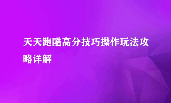 天天跑酷高分技巧操作玩法攻略详解