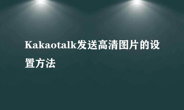 Kakaotalk发送高清图片的设置方法