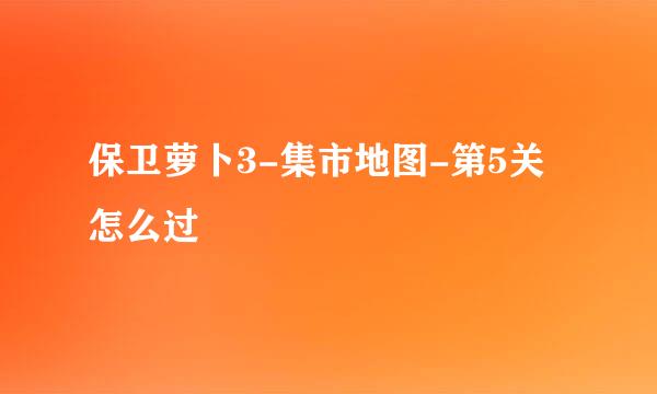 保卫萝卜3-集市地图-第5关怎么过