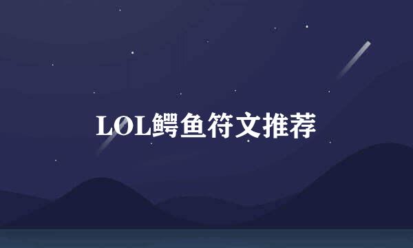 LOL鳄鱼符文推荐