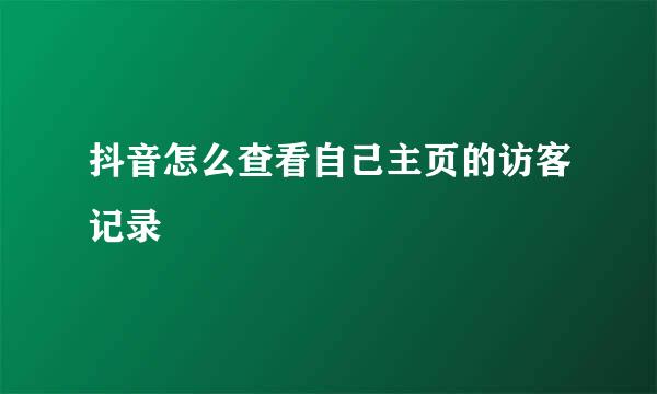 抖音怎么查看自己主页的访客记录