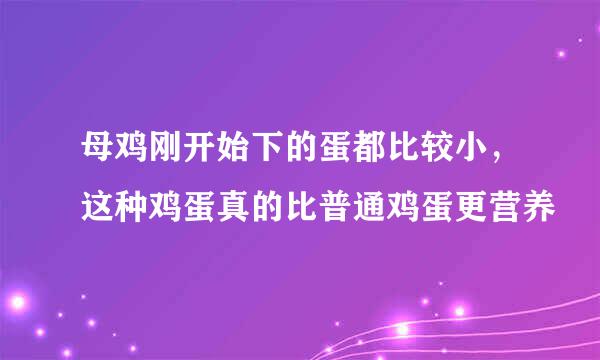 母鸡刚开始下的蛋都比较小，这种鸡蛋真的比普通鸡蛋更营养