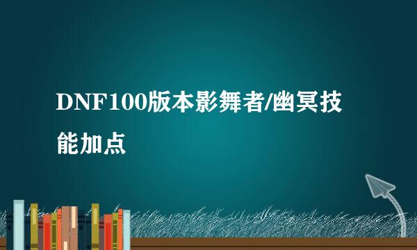 DNF100版本影舞者/幽冥技能加点