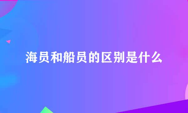 海员和船员的区别是什么