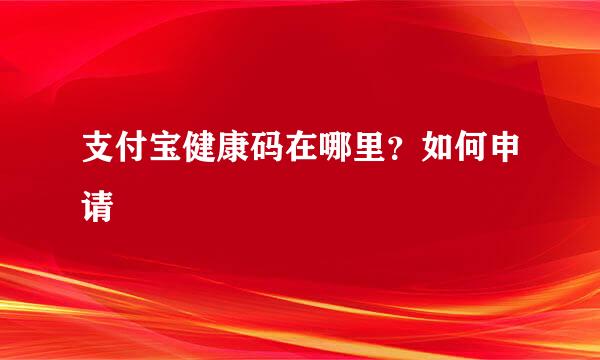 支付宝健康码在哪里？如何申请