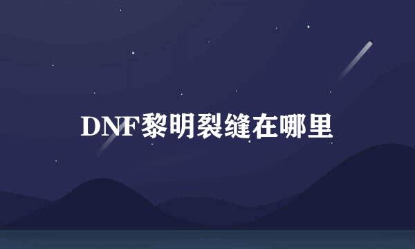 DNF黎明裂缝在哪里