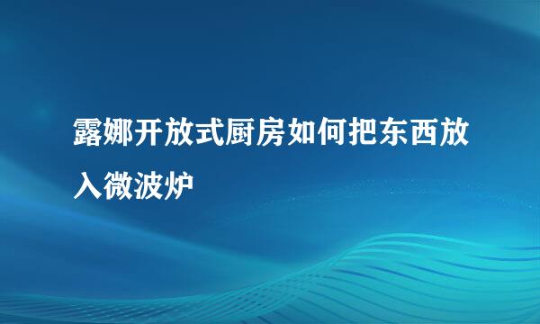 露娜开放式厨房如何把东西放入微波炉