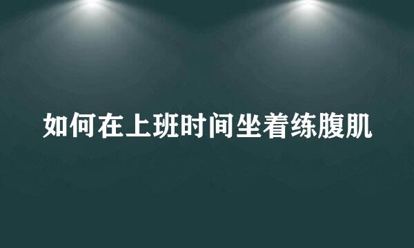 如何在上班时间坐着练腹肌