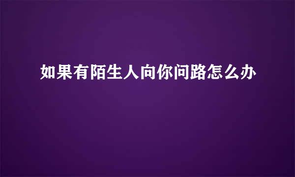 如果有陌生人向你问路怎么办