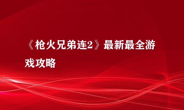 《枪火兄弟连2》最新最全游戏攻略