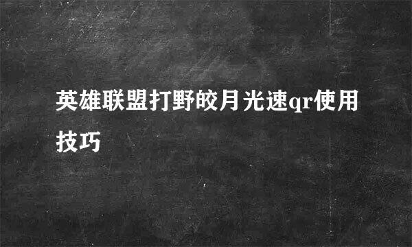 英雄联盟打野皎月光速qr使用技巧