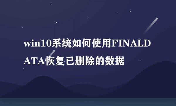 win10系统如何使用FINALDATA恢复已删除的数据