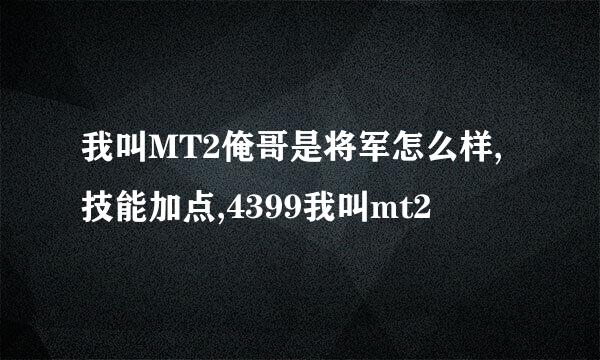 我叫MT2俺哥是将军怎么样,技能加点,4399我叫mt2