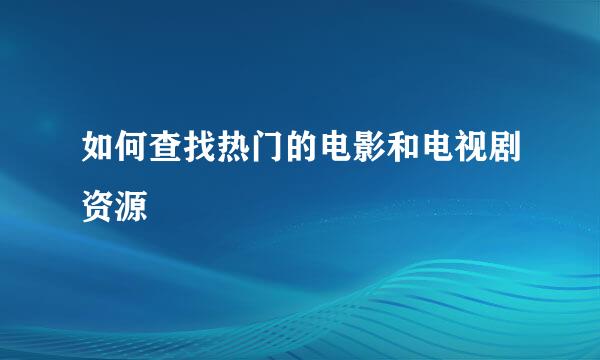 如何查找热门的电影和电视剧资源