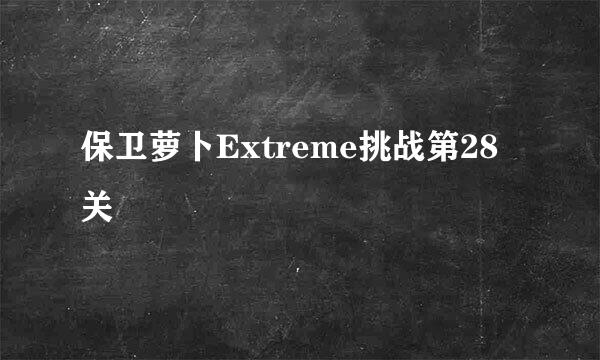 保卫萝卜Extreme挑战第28关