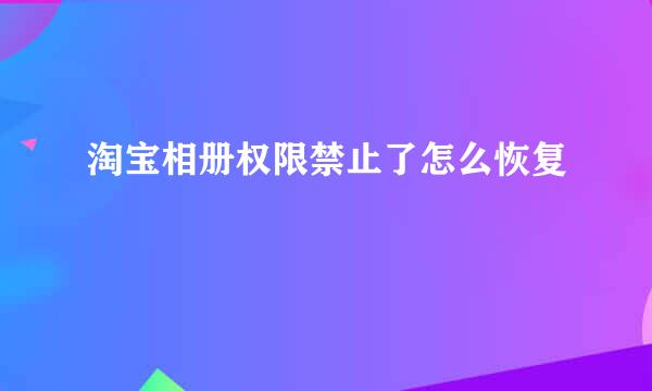 淘宝相册权限禁止了怎么恢复