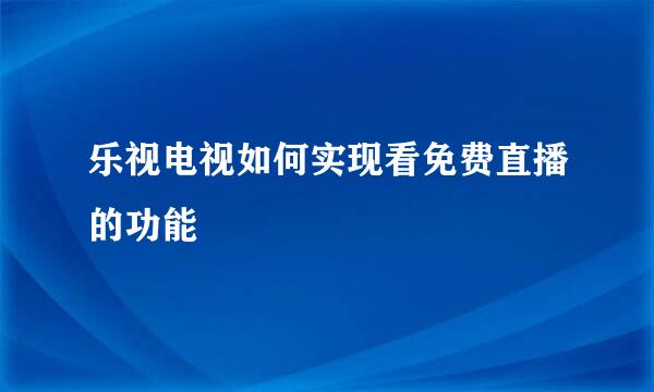 乐视电视如何实现看免费直播的功能