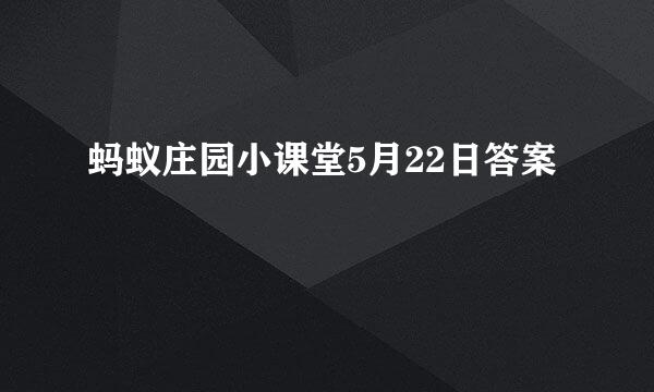 蚂蚁庄园小课堂5月22日答案