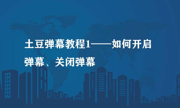 土豆弹幕教程1——如何开启弹幕、关闭弹幕