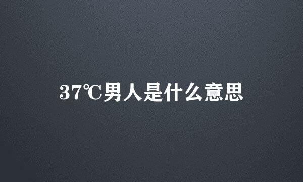 37℃男人是什么意思