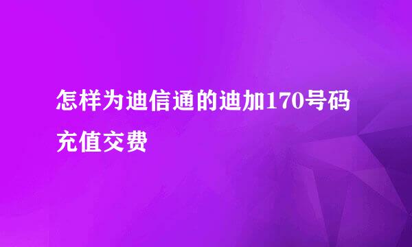 怎样为迪信通的迪加170号码充值交费