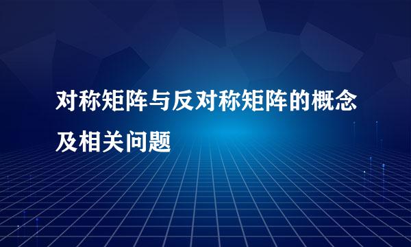 对称矩阵与反对称矩阵的概念及相关问题