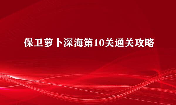 保卫萝卜深海第10关通关攻略