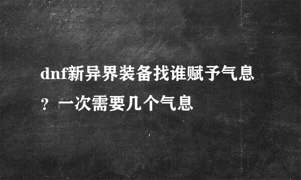 dnf新异界装备找谁赋予气息？一次需要几个气息