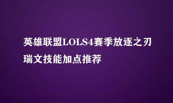 英雄联盟LOLS4赛季放逐之刃瑞文技能加点推荐