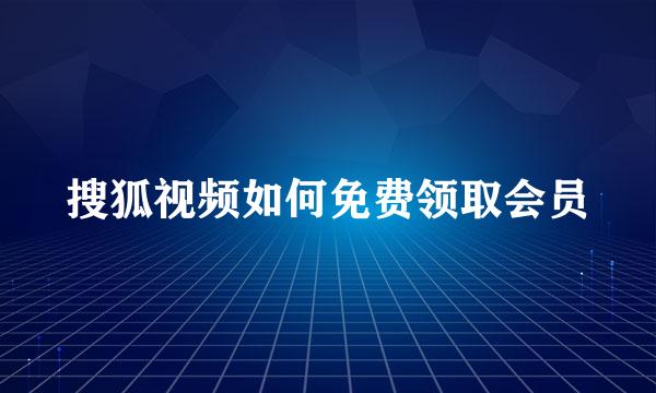 搜狐视频如何免费领取会员