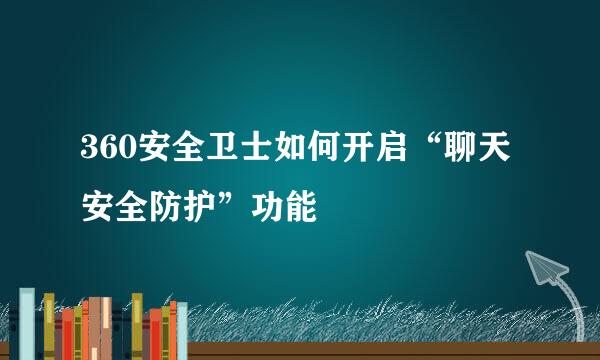 360安全卫士如何开启“聊天安全防护”功能